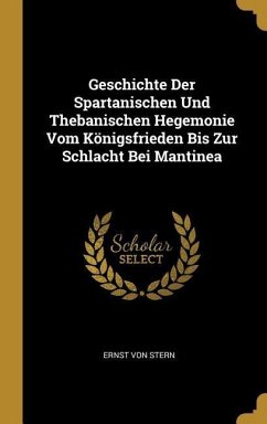 Geschichte Der Spartanischen Und Thebanischen Hegemonie Vom Königsfrieden Bis Zur Schlacht Bei Mantinea - Stern, Ernst Von