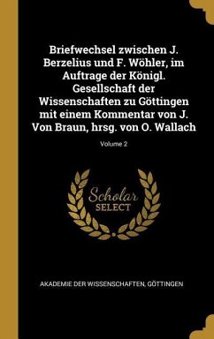 Briefwechsel Zwischen J. Berzelius Und F. Wöhler, Im Auftrage Der Königl. Gesellschaft Der Wissenschaften Zu Göttingen Mit Einem Kommentar Von J. Von
