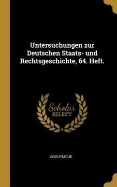 Untersuchungen Zur Deutschen Staats- Und Rechtsgeschichte, 64. Heft. - Anonymous