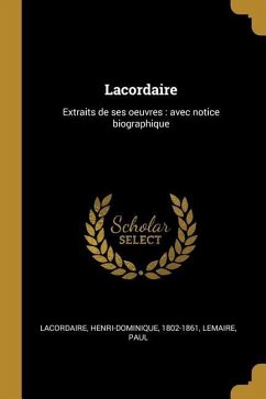 Lacordaire: Extraits de ses oeuvres: avec notice biographique - Lacordaire, Henri-Dominique; Paul, Lemaire