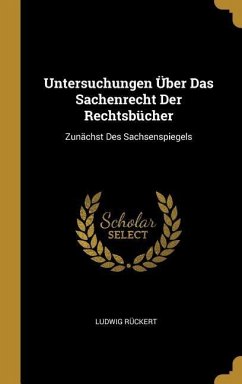 Untersuchungen Über Das Sachenrecht Der Rechtsbücher: Zunächst Des Sachsenspiegels - Ruckert, Ludwig