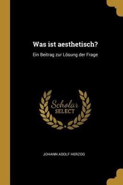 Was Ist Aesthetisch?: Ein Beitrag Zur Lösung Der Frage - Herzog, Johann Adolf