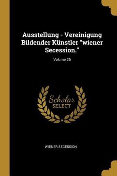 Ausstellung - Vereinigung Bildender Künstler Wiener Secession.; Volume 26