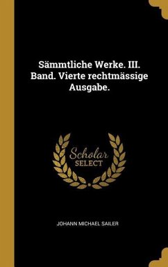 Sämmtliche Werke. III. Band. Vierte Rechtmässige Ausgabe. - Sailer, Johann Michael