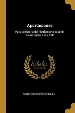 Aportaciones: Para la historia del histrionismo español en los siglos XVI y XVII - Rodríguez Marín, Francisco