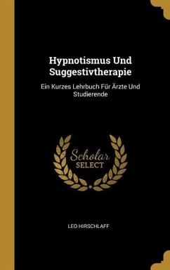 Hypnotismus Und Suggestivtherapie: Ein Kurzes Lehrbuch Für Ärzte Und Studierende