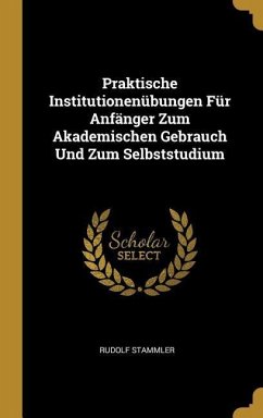 Praktische Institutionenübungen Für Anfänger Zum Akademischen Gebrauch Und Zum Selbststudium - Stammler, Rudolf