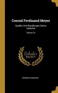 Conrad Ferdinand Meyer: Quellen Und Wandlungen Seiner Gedichte; Volume 16 - Kraeger, Heinrich