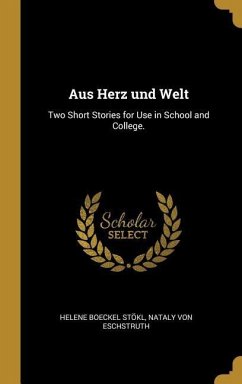 Aus Herz Und Welt: Two Short Stories for Use in School and College.