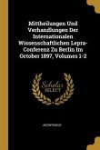 Mittheilungen Und Verhandlungen Der Internationalen Wissenschaftlichen Lepra-Conferenz Zu Berlin Im October 1897, Volumes 1-2