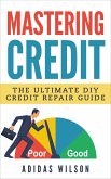 Mastering Credit - The Ultimate DIY Credit Repair Guide (eBook, ePUB)