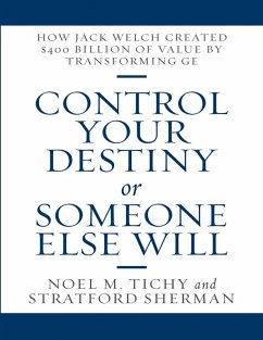Control Your Destiny or Someone Else Will: How Jack Welch Created $400 Billion of Value By Transforming GE (eBook, ePUB) - Tichy, Noel M.; Sherman, Stratford
