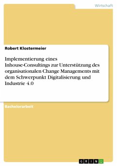 Implementierung eines Inhouse-Consultings zur Unterstützung des organisationalen Change Managements mit dem Schwerpunkt Digitalisierung und Industrie 4.0 - Klostermeier, Robert