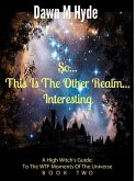 So...This Is The Other Realm...Interesting (A High Witch's Guide: To The WTF Moments Of The Universe, #2) (eBook, ePUB)