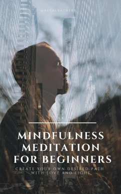 Mindfulness Meditation for Beginners Create Your Own Desired Path With Love and Light (eBook, ePUB) - Greenleatherr