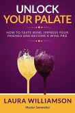 Unlock Your Palate: How to Taste Wine, Impress Your Friends and Become a Wine Pro