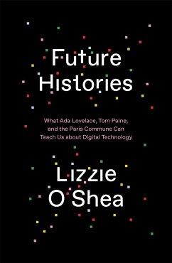 Future Histories: What ADA Lovelace, Tom Paine, and the Paris Commune Can Teach Us about Digital Technology - O'Shea, Lizzie