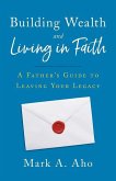 Building Wealth and Living in Faith: A Father's Guide to Leaving Your Legacy