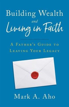Building Wealth and Living in Faith: A Father's Guide to Leaving Your Legacy - Aho, Mark a.