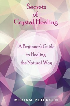 Secrets of Crystal Healing: A Beginner's Guide to Healing the Natural Way - Petersen, Miriam