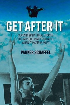 Get After It: Seven Inspirational Stories to Find Your Inner Strength When It Matters Most Volume 1 - Schaffel, Parker