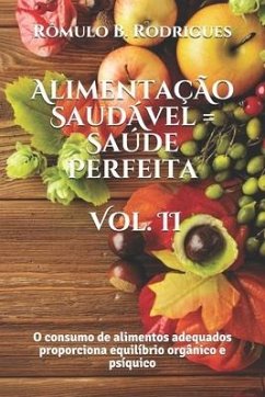 Alimentaçao Saudavel = Saude Perfeita - Vol. II: O consumo de alimentos adequados proporciona equilíbrio orgânico e psíquico - Rodrigues, Rômulo Borges