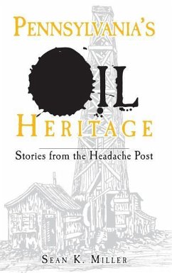 Pennsylvania's Oil Heritage: Stories from the Headache Post - Miller, Sean K.