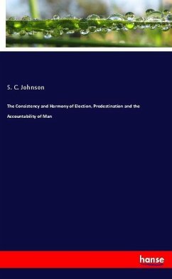 The Consistency and Harmony of Election, Predestination and the Accountability of Man - Johnson, S. C.