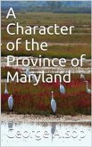 A Character of the Province of Maryland / Described in four distinct parts; also a small Treatise / on the Wild and Naked Indians (or Susquehanokes) of / Maryland, their customs, manners, absurdities, and religion; / together with a collection of historic (eBook, PDF)