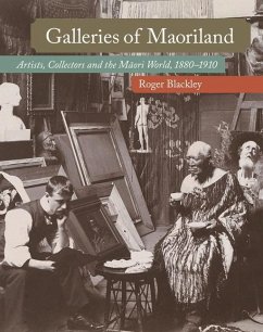 Galleries of Maoriland: Artists, Collectors and the Maori World, 1880-1910 - Blackley, Roger