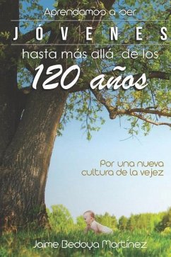 Aprendamos a ser jóvenes hasta más allá de los 120 años: Por una nueva cultura de la vejez - Bedoya Martínez, Jaime