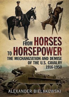 From Horses to Horsepower: The Mechanization and Demise of the U.S. Cavalry, 1916-1950 - Bielakowski, Alexander