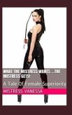 What The Mistress Wants ...The Mistress Gets!: A Tale Of Female Superiority