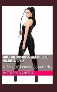 What The Mistress Wants ...The Mistress Gets!: A Tale Of Female Superiority - Vanessa, Mistress