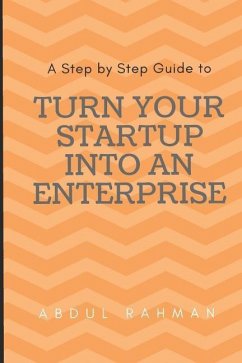 Turn Your Startup Into an Enterprise: A Step by Step Guide - Rahman, Abdul