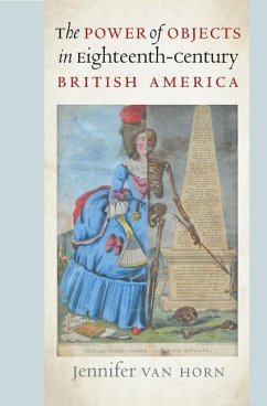 The Power of Objects in Eighteenth-Century British America - Horn, Jennifer Van