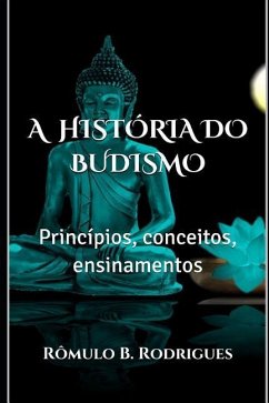 A História Do Budismo: Princípios, conceitos, ensinamentos - Rodrigues, Rômulo Borges