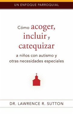 Cómo Acoger, Incluir, Y Catequizar a Niños Con Autismo Y Otras Necesidades Especiales - Sutton, Lawrence R