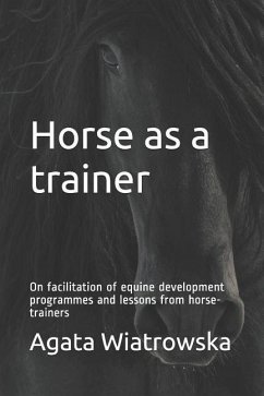 Horse as a Trainer: On Facilitation of Equine Development Programmes and Lessons from Horse-Trainers - Wiatrowska, Agata