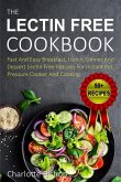 The Lectin Free Cookbook: Fast and Easy Breakfast, Lunch, Dinner and Dessert Recipes for Instant Pot, Pressure Cooker and Cooking
