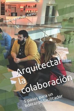 Arquitectar la Colaboración: 5 pasos para un liderazgo facilitador - Nunes de Abreu, Paulo Coimbra