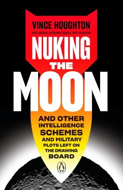 Nuking the Moon: And Other Intelligence Schemes and Military Plots Left on the Drawing Board - Houghton, Vince