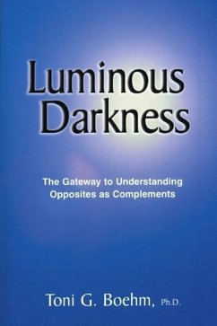 Luminous Darkness: The Gateway to Understanding Opposites as Complements - Boehm, Toni G.