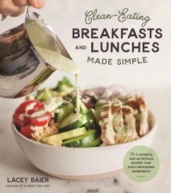 Clean-Eating Breakfasts and Lunches Made Simple: 75 Flavorful and Nutritious Recipes That Ditch Processed Ingredients - Baier, Lacey
