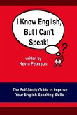 I Know English, But I Can't Speak: The Self Study Guide to Improve Your English Speaking Skills