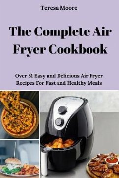 The Complete Air Fryer Cookbook: Over 51 Easy and Delicious Air Fryer Recipes for Fast and Healthy Meals - Moore, Teresa