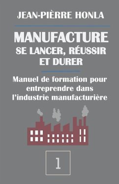 Manufacture - Se Lancer, Réussir Et Durer: Manuel de Formation Pour Entreprendre Dans l'Industrie Manufacturière - Honla, Jean-Pierre