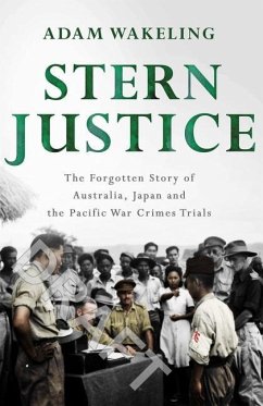 Stern Justice: The Forgotten Story of Australia, Japan and the Pacific War Crimes Trials - Wakeling, Adam