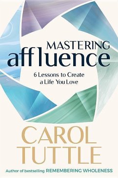 Mastering Affluence: 6 Lessons to Create a Life You Love - Tuttle, Carol