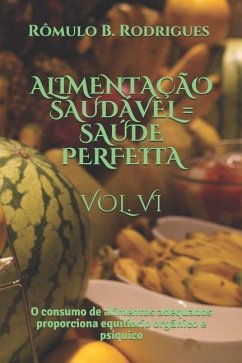 Alimentação Saudável = Saúde Perfeita Vol. VI: O consumo de alimentos adequados proporciona equilíbrio orgânico e psíquico - Rodrigues, Rômulo Borges